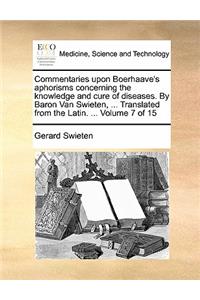 Commentaries upon Boerhaave's aphorisms concerning the knowledge and cure of diseases. By Baron Van Swieten, ... Translated from the Latin. ... Volume 7 of 15