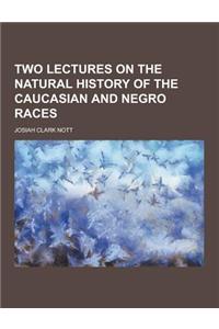 Two Lectures on the Natural History of the Caucasian and Negro Races