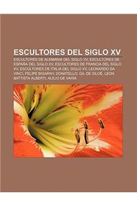 Escultores del Siglo XV: Escultores de Alemania del Siglo XV, Escultores de Espana del Siglo XV, Escultores de Francia del Siglo XV