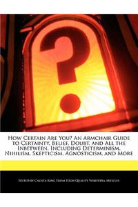 How Certain Are You? an Armchair Guide to Certainty, Belief, Doubt, and All the Inbetween, Including Determinism, Nihilism, Skepticism, Agnosticism, and More