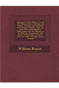 Occasional Tracts Relative to the War Between Great Britain and France, Written and Published at Different Periods, from the Year 1793, Including Brie