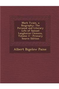Mark Twain, a Biography: The Personal and Literary Life of Samuel Langhorne Clemens, Volume 3