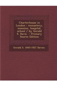Charterhouse in London: Monastery, Mansion, Hospital, School / By Gerald S. Davis