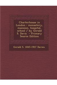 Charterhouse in London: Monastery, Mansion, Hospital, School / By Gerald S. Davis