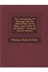 The Antiquities of Hastings and the Battlefield: With Maps, and a Plan of the Battle