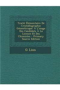 Traite Elementaire de Cristallographie Geometrique: A L'Usage Des Candidats a la Licence Et Des Chimistes