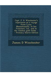 Capt. J. D. Winchester's Experience on a Voyage from Lynn, Massachusetts, to San Francisco, Cal., and to the Alaskan Gold Fields ...