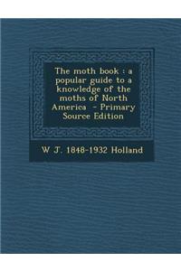 The Moth Book: A Popular Guide to a Knowledge of the Moths of North America