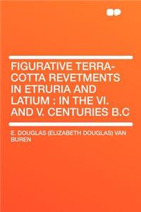 Figurative Terra-Cotta Revetments in Etruria and Latium: In the VI. and V. Centuries B.C