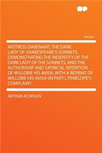 Mistress Davenant, the Dark Lady of Shakespeare's Sonnets, Demonstrating the Indentity of the Dark Lady of the Sonnets, and the Authorship and Satirical Intention of Willobie His Avisa. with a Reprint of Willobie His Avisa (in Part), Penelope's Com