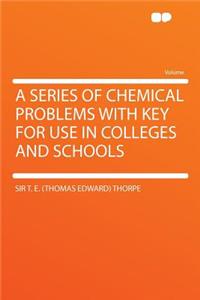 A Series of Chemical Problems with Key for Use in Colleges and Schools