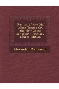 Revival of the Old Alban Tongue Or, the New Gaelic Songster - Primary Source Edition
