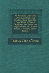 An Advanced Catechism of Catholic Faith and Practice: Based Upon the Third Plenary Council Catechism, for Use in the Higher Grades of Catholic Schools