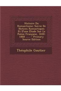 Histoire Du Romantisme: Suivie de Notices Romantiques Et D'Une Etude Sur La Poesie Francaise, 1830-1868 ...... - Primary Source Edition