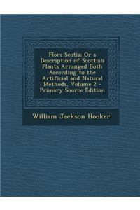 Flora Scotia; Or a Description of Scottish Plants Arranged Both According to the Artificial and Natural Methods, Volume 2