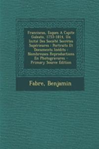 Franciscus, Esques A Capite Galeato, 1753-1814, Un Initié Des Société Secrètes Supérieures: Portraits Et Documents Inédits: Nombreuses Reproductions En Photogravures - Primary Source Edition