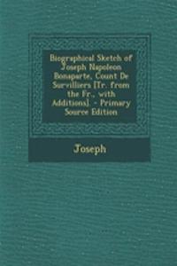 Biographical Sketch of Joseph Napoleon Bonaparte, Count de Survilliers [Tr. from the Fr., with Additions]. - Primary Source Edition