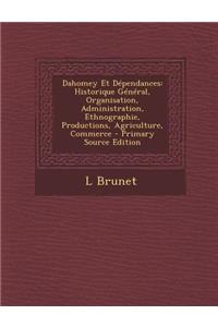 Dahomey Et Dependances: Historique General, Organisation, Administration, Ethnographie, Productions, Agriculture, Commerce - Primary Source Edition