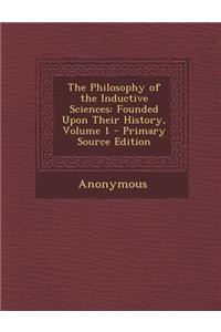 The Philosophy of the Inductive Sciences: Founded Upon Their History, Volume 1 - Primary Source Edition