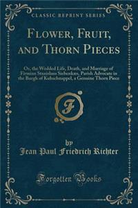 Flower, Fruit, and Thorn Pieces: Or, the Wedded Life, Death, and Marriage of Firmian Stanislaus Siebenkaes, Parish Advocate in the Burgh of Kuhschnapp