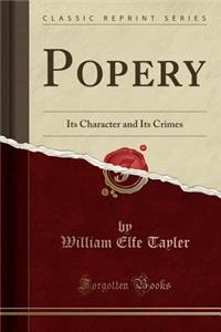 Popery: Its Character and Its Crimes (Classic Reprint)