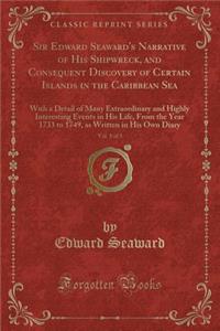 Sir Edward Seaward's Narrative of His Shipwreck, and Consequent Discovery of Certain Islands in the Caribbean Sea, Vol. 1 of 3: With a Detail of Many Extraordinary and Highly Interesting Events in His Life, from the Year 1733 to 1749, as Written in