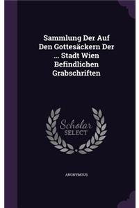 Sammlung Der Auf Den Gottesackern Der ... Stadt Wien Befindlichen Grabschriften