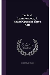 Lucia Di Lammermoor, a Grand Opera in Three Acts