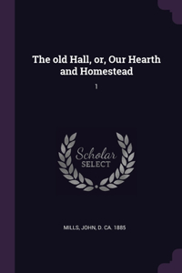 old Hall, or, Our Hearth and Homestead: 1