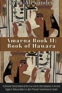 Amarna Book II: Book of Hawara: A fictional interpretation of the true events that took place in Ancient Egypt & Hattusa before & after Pharaoh Tutankhamun's death