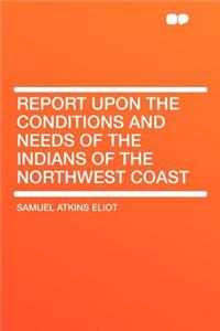 Report Upon the Conditions and Needs of the Indians of the Northwest Coast