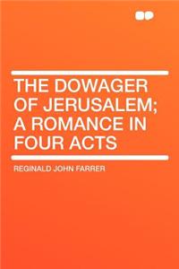 The Dowager of Jerusalem; A Romance in Four Acts