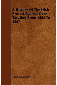 A History of the Irish Protest Against Over-Taxation from 1853 to 1897