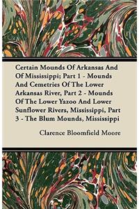 Certain Mounds of Arkansas and of Mississippi; Part 1 - Mounds and Cemetries of the Lower Arkansas River, Part 2 - Mounds of the Lower Yazoo and Lower Sunflower Rivers, Mississippi, Part 3 - The Blum Mounds, Mississippi