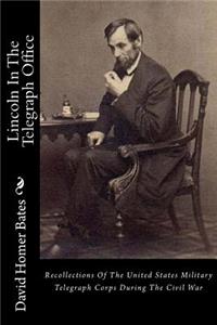 Lincoln in the Telegraph Office: Recollections of the United States Military Telegraph Corps During the Civil War