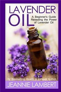 Lavender Oil: A Beginner's Guide Revealing the Power of Lavender Oil