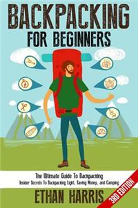 Backpacking: For Beginners! the Ultimate Guide to Backpacking: Insider Secrets to Backpacking Light, Saving Money, and Camping