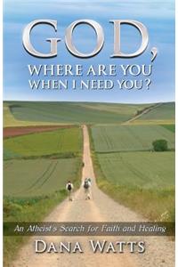 God, Where Are You When I Need You?: An Atheist's Search for Faith and Healing