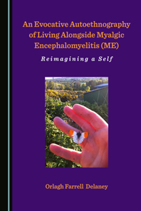 Evocative Autoethnography of Living Alongside Myalgic Encephalomyelitis (Me): Reimagining a Self