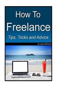 How To Freelance, Tips, Tricks and Advice
