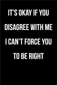 It's Okay If You Disagree With Me - I Can't Force You To Be Right