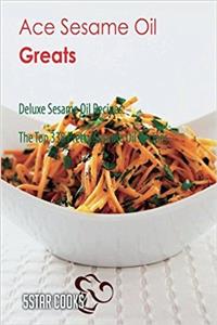 Ace Sesame Oil Greats: Deluxe Sesame Oil Recipes, the Top 338 Pretty Sesame Oil Recipes