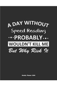 A Day Without Speed Reading Probably Wouldn't Kill Me But Why Risk It Weekly Planner 2020