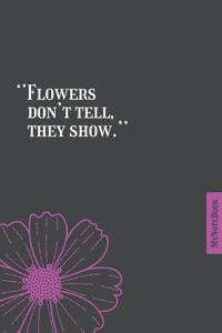 Flowers don't tell, they show - Qoutes - Simple classic - notebook - 6 in x 9 in