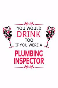 You Would Drink Too If You Were A Plumbing Inspector