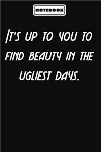 It's up to you to find beauty in the ugliest days.