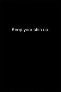 Keep your chin up.