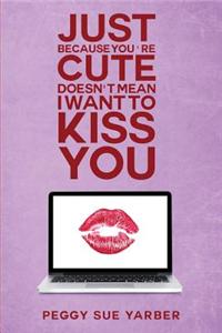 Just Because You're Cute Doesn't Mean I Want to Kiss You