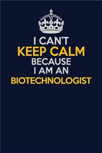 I Can't Keep Calm Because I Am An Biotechnologist