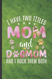 I Have Two Titles Mom and Dogmom and I Rock Them Both